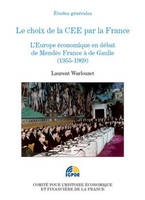 Le choix de la CEE pour la France. L'Europe économique en débat de Mendès France à de Gaulle (1955-1969)., l'Europe économique en débat de Mendès-France à de Gaulle, 1955-1969