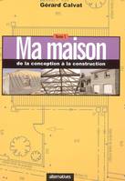 Tome 1, De la conception à la construction, Ma maison de la conception à la construction, Volume 1, De la conception à la construction