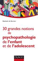 30 grandes notions de psychopathologie de l'enfant et de l'adolescent