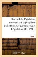 Recueil de législation concernant la propriété industrielle et commerciale. Tome 1, Législation française