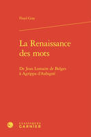 La renaissance des mots - de jean lemaire de belges à agrippa d'aubigné, DE JEAN LEMAIRE DE BELGES À AGRIPPA D'AUBIGNÉ