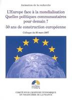 L'EUROPE FACE A LA MONDIALISATION, QUELLES POLITIQUES COMMUNAUTAIRES POUR DEMAIN ? 50 ANS DE CONSTRU, ACTES DU COLLOQUE DU 26 MARS 2007 ORGANISÉ PAR LA DIRECTION GÉNÉRALE DU TRÉSOR E