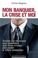 Mon banquier, la crise et moi, toutes les réponses aux questions que vous n'osez pas poser à votre conseiller