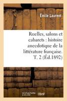 Ruelles, salons et cabarets : histoire anecdotique de la littérature française. T. 2 (Éd.1892)