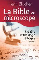 Volume 1, La Bible au microscope. Volume 1, Exégèse et théologie biblique