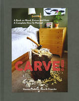 Carve! A Book on Wood, Knives and Axes /anglais