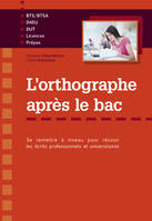 L'orthographe après le bac - Se remettre à niveau pour réussir les écrits professionnels et universitaires en premier cycle (Licences, BTS-BTSA, Prépas, DEUST, Ecoles, DAEU), se remettre à niveau pour réussir les écrits professionnels et universitaires