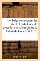 Loi belge comprenant les titres I et II du Code de procédure pénale militaire et Extrait du, Code pénal militaire