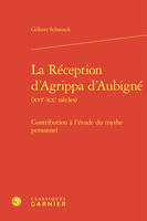 La réception d'agrippa d'aubigné (xvie-xxe siècles) - contribution à l'étude du, CONTRIBUTION À L'ÉTUDE DU MYTHE PERSONNEL