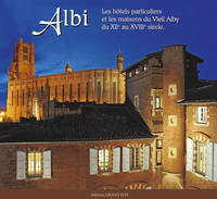 Albi : Les hôtels particuliers et les maisons du Vieil Alby du XIIe au XVIIIe siècle, les hôtels particuliers et les maisons du vieil Alby du XIIe au XVIIIe siècle