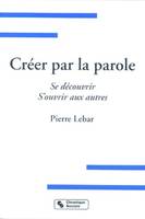 Créer par la parole se découvrir, s'ouvrir aux autres, se découvrir, s'ouvrir aux autres