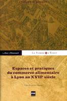 Espaces et pratiques du commerce alimentaire à Lyon au XVIIe siècle / l'économie du quotidien, l'économie du quotidien
