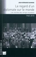 Le regard d'un diplomate sur le monde les racines des temps nouveaux, 1960-2010, les racines des temps nouveaux, 1960-2010