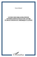 Guide des organisations internationales et de leurs publications en Amérique Latine, guide des organisations internationales et de leurs publications