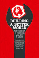 Building a Better World, 3rd Edition, An Introduction to the Labour Movement in Canada, 3rd Edition