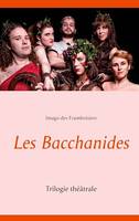 Les Bacchanides, Trilogie théâtrale