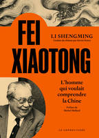 FEI Xiaotong, L'homme qui voulait comprendre la Chine