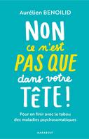 Non, ce n'est pas   que   dans votre tête !, Pour en finir avec le tabou des maladies psychosomatiques