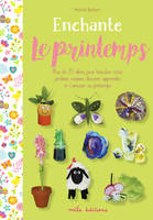 Enchante le printemps, Plus de 25 idées pour bricoler, créer, jardiner, cuisiner, décorer, apprendre et s'amuser au printemps