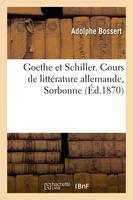 Goethe et Schiller, la littérature allemande à Weimar, la jeunesse de Schiller, l'union de Goethe, et de Schiller, la vieillesse de Goethe. Cours de littérature allemande, Sorbonne