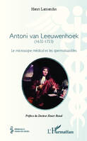 Antoni van Leeuwenhoek, (1632-1723) - Le microscope médical et les spermatozoïdes