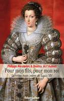 Pour mon fils, pour mon roi. La Reine Anne, mère de Louis XIV, la reine Anne, mère de Louis XIV
