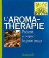 L'aromathérapie. Prévenir et soigner les petits maux, prévenir et soigner les petits maux