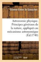 Astronomie physique. Principes généraux de la nature, appliqués au mécanisme astronomique, et comparés aux principes de la philosophie de M. Newton