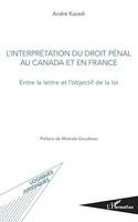 L'interprétation du droit pénal au Canada et en France, Entre la lettre et l'objectif de la loi