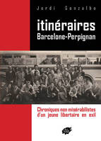 ITINERAIRES BARCELONE-PERPIGNAN - Chroniques non misérabilistes  d’un jeune libertaire en exil, chroniques non misérabilistes d'un jeune libertaire en exil