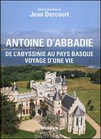 Antoine d'Abbadie, 1810-1897 - de l'Abyssinie au Pays basque, voyage d'une vie, de l'Abyssinie au Pays basque, voyage d'une vie