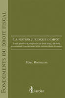 La notion juridique d'impôt, Étude positive et prospective du droit belge à la lumière du droit européen, du droit...