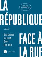 La République face à la rue - Volume 1, De la commune à la Grande Guerre (1871-1914)