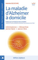 La maladie d'Alzheimer à domicile : guide pratique pour l'aidant : informations, démarches, savoir-faire, savoir être