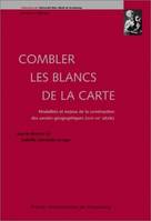 Combler les blancs de la carte, Modalités et enjeux de la construction des savoirs géographiques, 17e-20e siècle