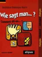 Wie sagt man…? Comment dit-on...? (Vocabulaire thématique illustré français/allemand - allemand/français), vocabulaire thématique illustré français-allemand, allemand-français