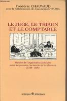 Le juge, le tribun et le comptable - histoire de l'organisation judiciaire entre les pouvoirs, les savoirs et les discours, 1789-1930, histoire de l'organisation judiciaire entre les pouvoirs, les savoirs et les discours, 1789-1930