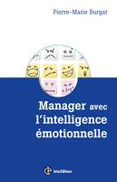 Manager avec l'intelligence émotionnelle - Pour concilier efficacité et bien-être au travail, Pour concilier efficacité et bien-être au travail