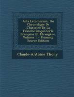 ACTA Latomorum, Ou Chronoligie de L'Histoire de La Franche-Maconnerie Francaise Et Etrangere, Vol...