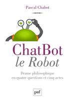 ChatBot le robot, Drame philosophique en quatre questions et cinq actes