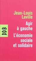 Agir à gauche, l'économie sociale et solidaire, suivi de Propositions pour une politique en faveur de l'économie sociale