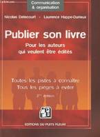 Publier son livre : pour les auteurs qui veulent être édités, Toutes les pistes à connaître - Tous les pièges à éviter