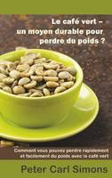 Le café vert, un moyen durable pour perdre du poids ?, Comment vous pouvez perdre rapidement et facilement du poids avec le café vert