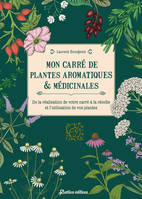 Mon carré de plantes aromatiques & médicinales, De la réalisation de votre carré à la récolte et l'utilisation de vos plantes