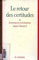 Le retour des certitudes - Evènements et orthodoxie depuis Vatican II, événements et orthodoxie depuis Vatican II