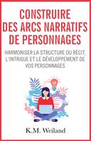 Construire des arcs narratifs de personnages, Harmoniser la structure du récit, l'intrigue et le développement de vos personnages