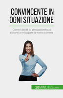 Convincente in ogni situazione, Come l'abilità di persuasione può aiutarvi a sviluppare la vostra carriera