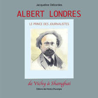 Albert Londres - Le prince des journalistes, le prince du journalisme