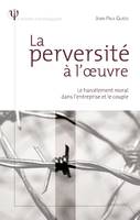 La perversité à l'oeuvre - Le harcèlement moral dans l'entreprise et le couple, le harcèlement moral dans l'entreprise et le couple