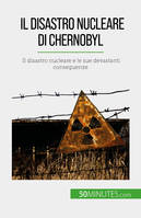 Il disastro nucleare di Chernobyl, Il disastro nucleare e le sue devastanti conseguenze